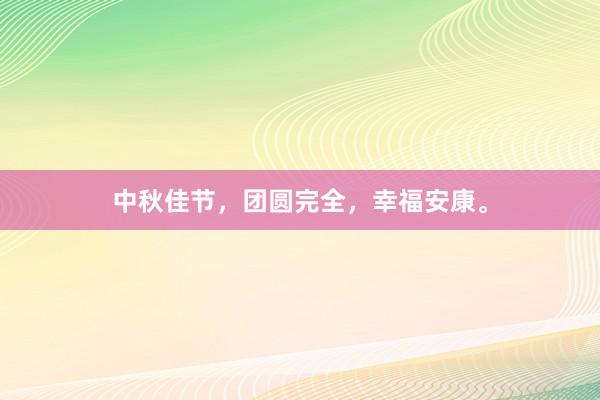 中秋佳节，团圆完全，幸福安康。